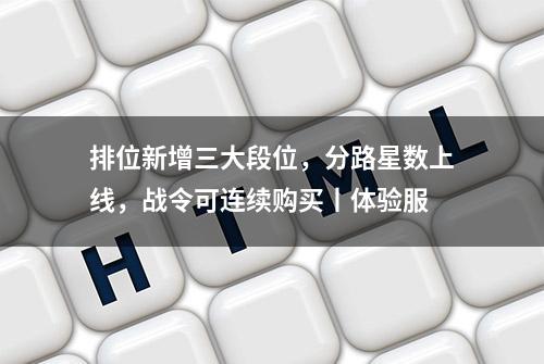 排位新增三大段位，分路星数上线，战令可连续购买丨体验服