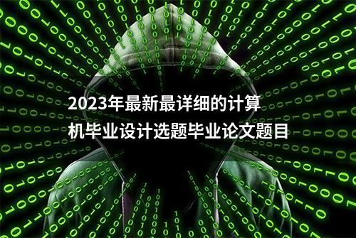 2023年最新最详细的计算机毕业设计选题毕业论文题目