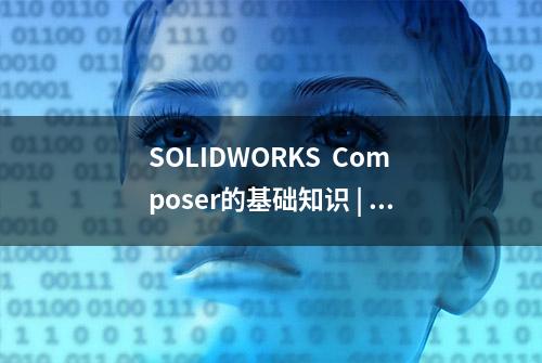 SOLIDWORKS  Composer的基础知识 | 操作技巧