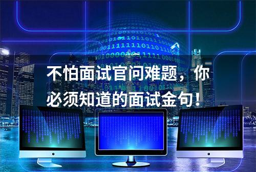 不怕面试官问难题，你必须知道的面试金句！