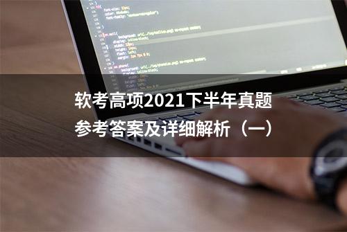 软考高项2021下半年真题参考答案及详细解析（一）