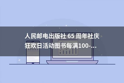 人民邮电出版社 65 周年社庆狂欢日活动图书每满100-50