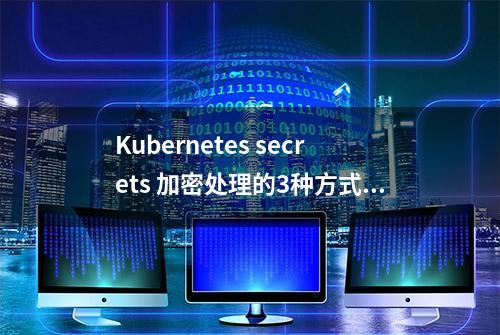 Kubernetes secrets 加密处理的3种方式 | IDCF