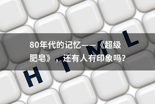 80年代的记忆——《超级肥皂》，还有人有印象吗？