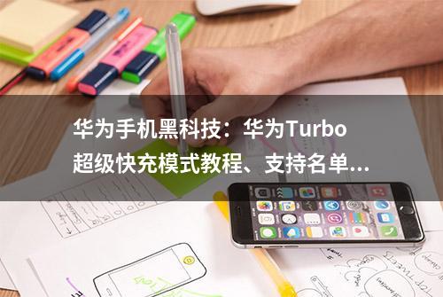 华为手机黑科技：华为Turbo超级快充模式教程、支持名单汇总