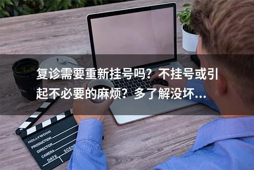 复诊需要重新挂号吗？不挂号或引起不必要的麻烦？多了解没坏处