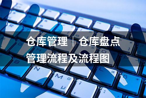 仓库管理｜仓库盘点管理流程及流程图