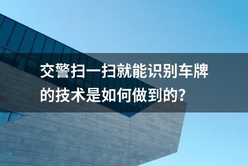 交警扫一扫就能识别车牌的技术是如何做到的？