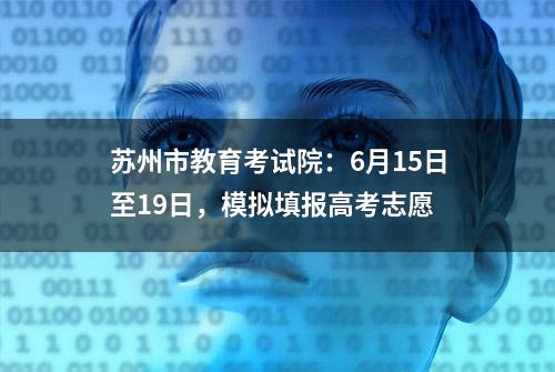 苏州市教育考试院：6月15日至19日，模拟填报高考志愿