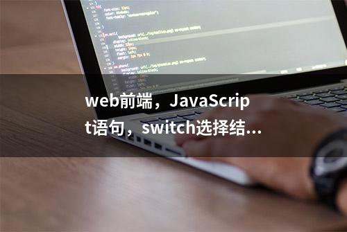 web前端，JavaScript语句，switch选择结构，三元表达式