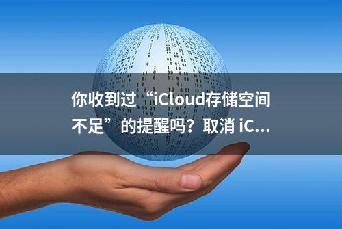 你收到过“iCloud存储空间不足”的提醒吗？取消 iCloud+ 后会发生什么？