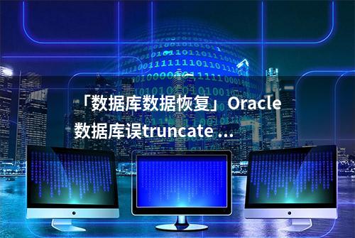 「数据库数据恢复」Oracle数据库误truncate table的数据恢复