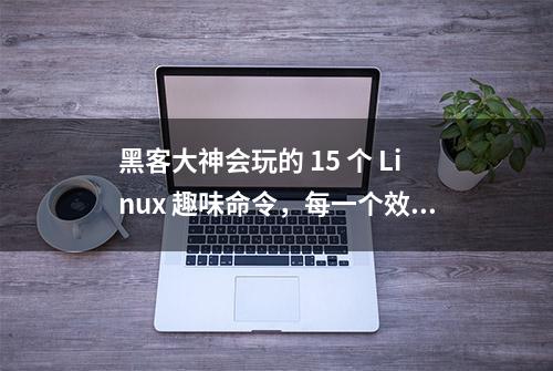 黑客大神会玩的 15 个 Linux 趣味命令，每一个效果都很炫酷