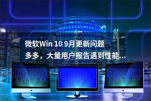 微软Win 10 9月更新问题多多，大量用户报告遇到性能、登录等问题