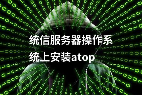 统信服务器操作系统上安装atop