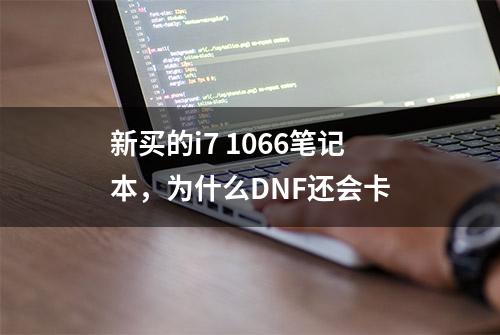 新买的i7 1066笔记本，为什么DNF还会卡