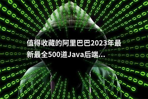 值得收藏的阿里巴巴2023年最新最全500道Java后端面试大全