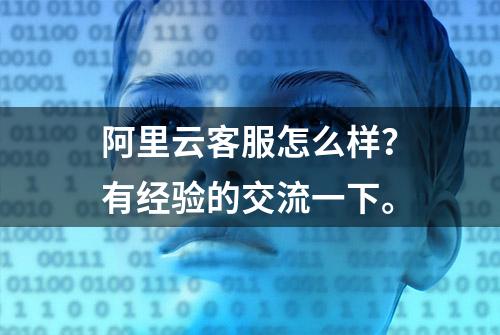 阿里云客服怎么样？有经验的交流一下。