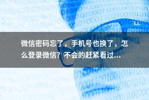 微信密码忘了，手机号也换了，怎么登录微信？不会的赶紧看过来