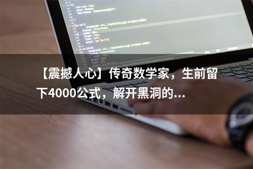 【震撼人心】传奇数学家，生前留下4000公式，解开黑洞的秘密！