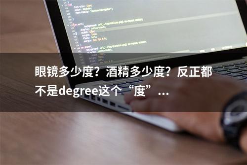 眼镜多少度？酒精多少度？反正都不是degree这个“度”…