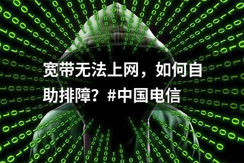 宽带无法上网，如何自助排障？#中国电信