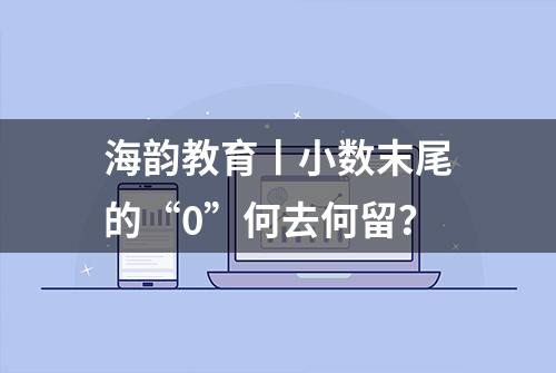 海韵教育丨小数末尾的“0”何去何留？