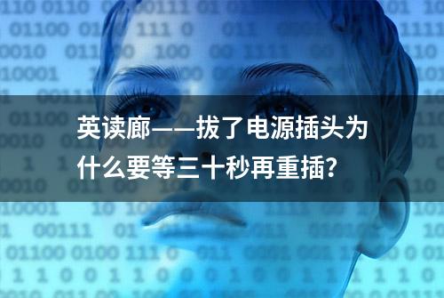 英读廊——拔了电源插头为什么要等三十秒再重插？