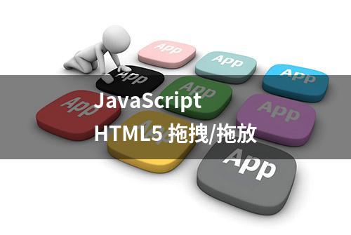 JavaScript HTML5 拖拽/拖放