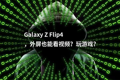 Galaxy Z Flip4，外屏也能看视频？玩游戏？