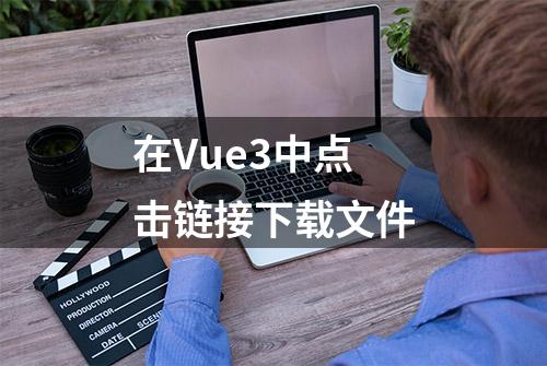 在Vue3中点击链接下载文件