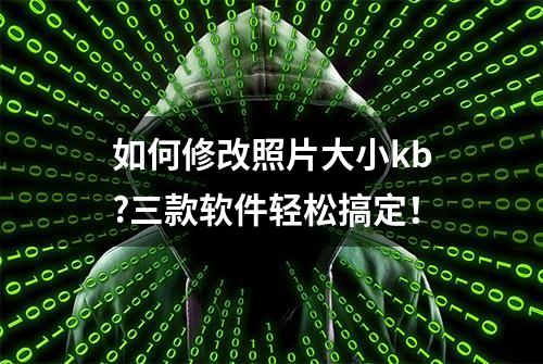 如何修改照片大小kb?三款软件轻松搞定！