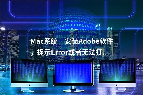 Mac系统｜安装Adobe软件，提示Error或者无法打开解决方法