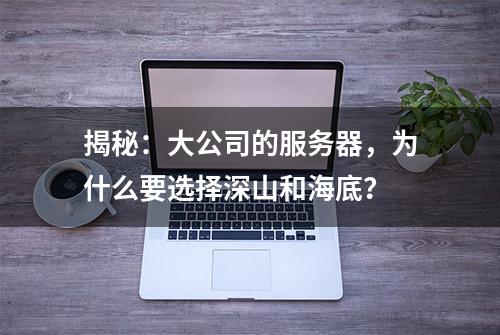 揭秘：大公司的服务器，为什么要选择深山和海底？