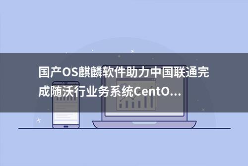 国产OS麒麟软件助力中国联通完成随沃行业务系统CentOS平滑迁移