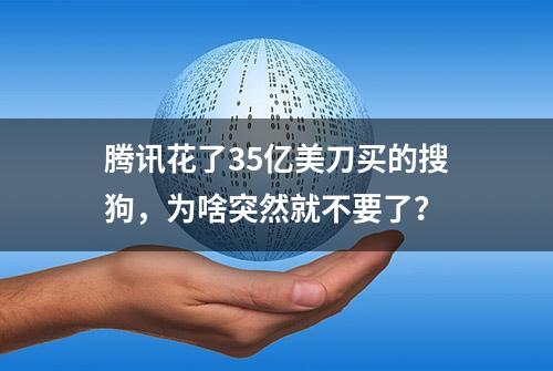 腾讯花了35亿美刀买的搜狗，为啥突然就不要了？