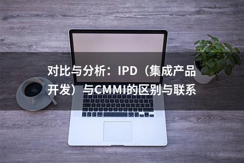 对比与分析：IPD（集成产品开发）与CMMI的区别与联系