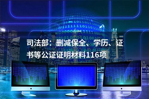 司法部：删减保全、学历、证书等公证证明材料116项