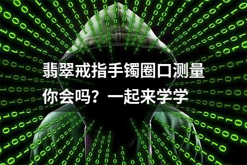 翡翠戒指手镯圈口测量你会吗？一起来学学