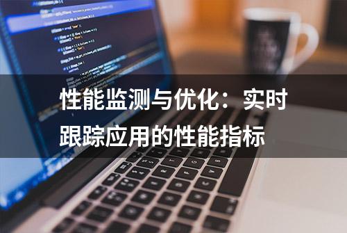 性能监测与优化：实时跟踪应用的性能指标