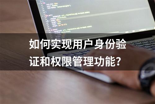 如何实现用户身份验证和权限管理功能？