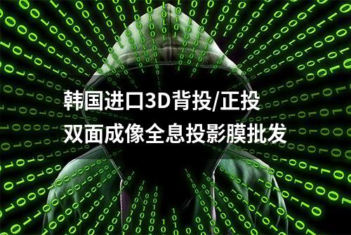 韩国进口3D背投/正投双面成像全息投影膜批发