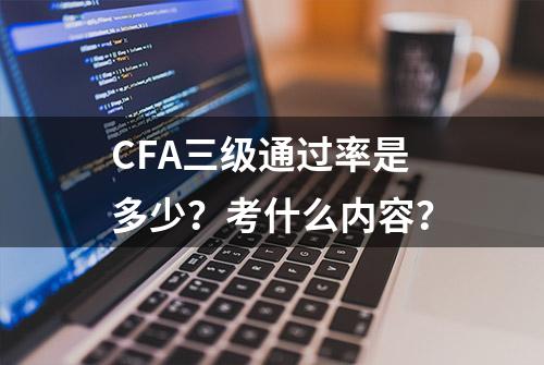 CFA三级通过率是多少？考什么内容？