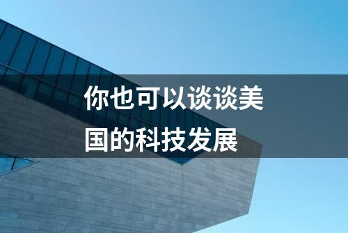 你也可以谈谈美国的科技发展