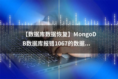 【数据库数据恢复】MongoDB数据库报错1067的数据恢复案例