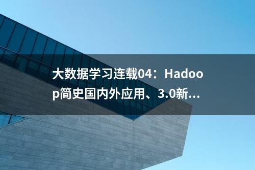 大数据学习连载04：Hadoop简史国内外应用、3.0新特性