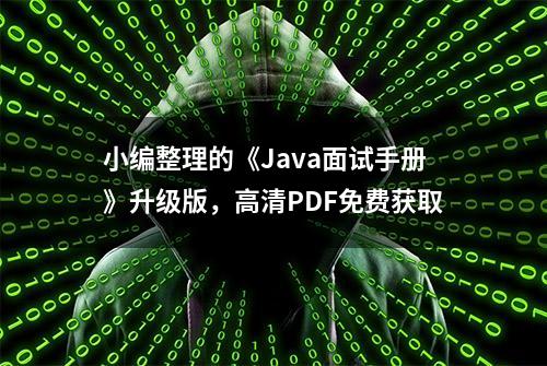 小编整理的《Java面试手册》升级版，高清PDF免费获取