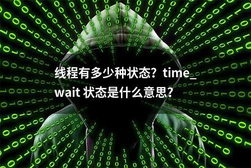 线程有多少种状态？time_wait 状态是什么意思？