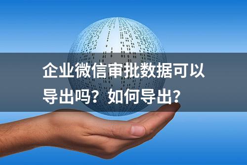 企业微信审批数据可以导出吗？如何导出？