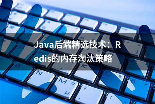 Java后端精选技术：Redis的内存淘汰策略